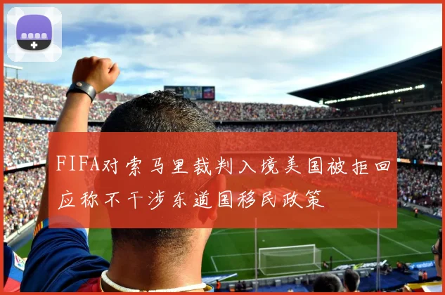 FIFA对索马里裁判入境美国被拒回应称不干涉东道国移民政策