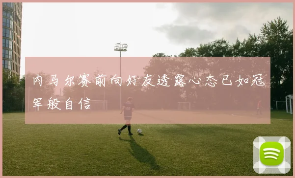 内马尔赛前向好友透露心态已如冠军般自信
